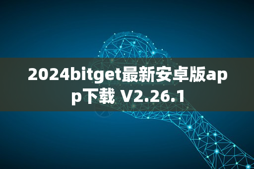2024bitget最新安卓版app下载 V2.26.1