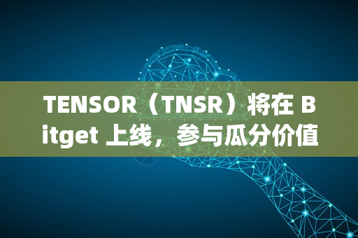 TENSOR（TNSR）将在 Bitget 上线，参与瓜分价值50,000美元的 TNSR！