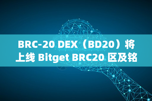 BRC-20 DEX（BD20）将上线 Bitget BRC20 区及铭文区！